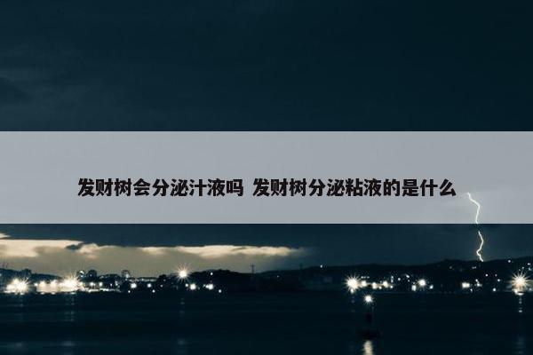 发财树会分泌汁液吗 发财树分泌粘液的是什么