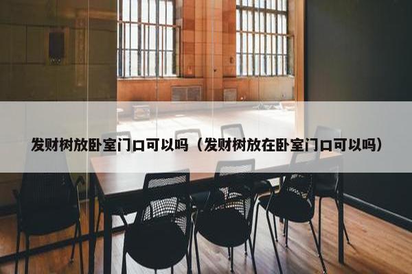 发财树放卧室门口可以吗（发财树放在卧室门口可以吗）