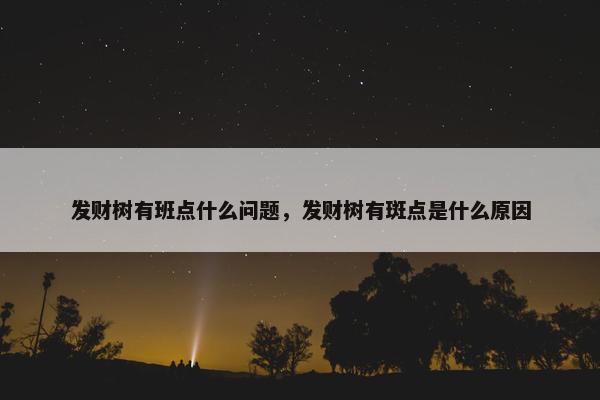 发财树有班点什么问题，发财树有斑点是什么原因