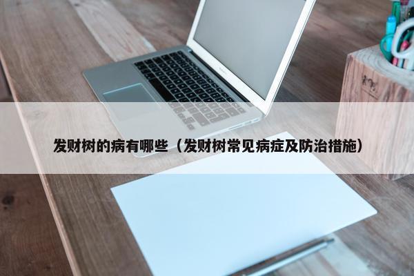 发财树的病有哪些（发财树常见病症及防治措施）