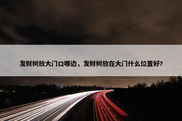 发财树放大门口哪边，发财树放在大门什么位置好?