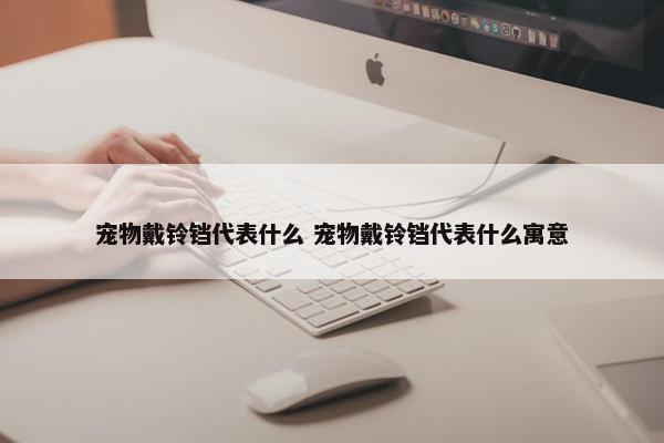 宠物戴铃铛代表什么 宠物戴铃铛代表什么寓意