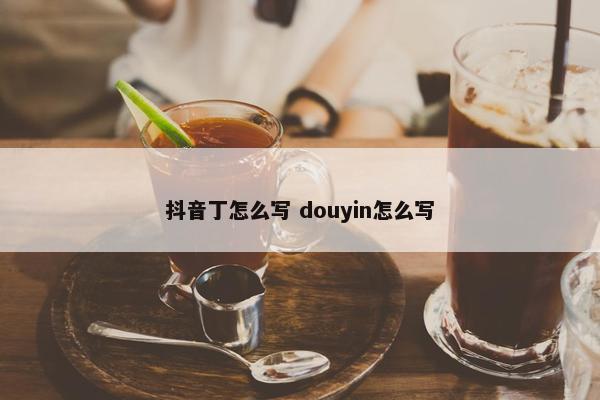 抖音丁怎么写 douyin怎么写