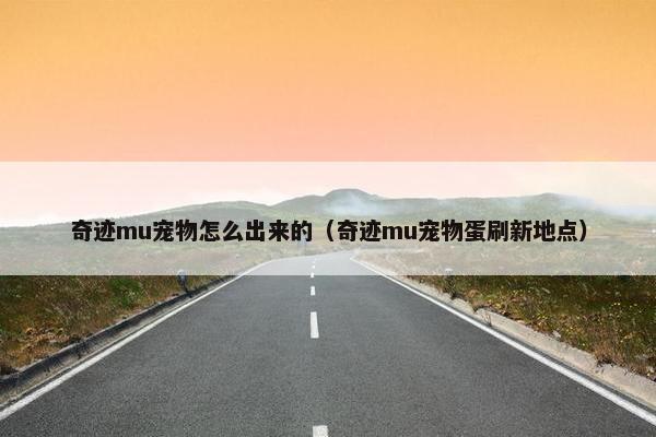 奇迹mu宠物怎么出来的（奇迹mu宠物蛋刷新地点）