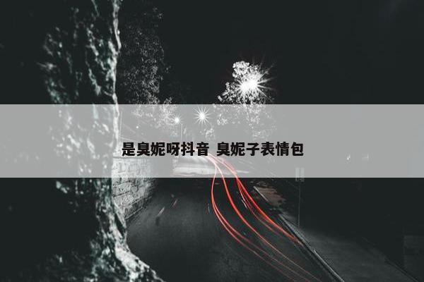 是臭妮呀抖音 臭妮子表情包