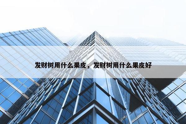 发财树用什么果皮，发财树用什么果皮好