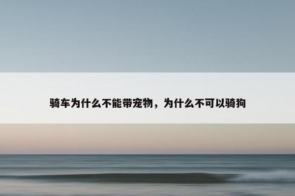 骑车为什么不能带宠物，为什么不可以骑狗