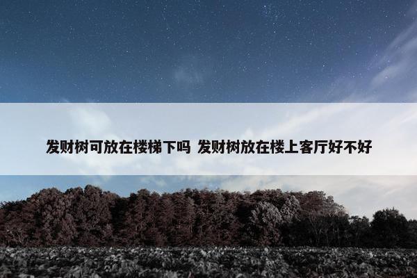 发财树可放在楼梯下吗 发财树放在楼上客厅好不好