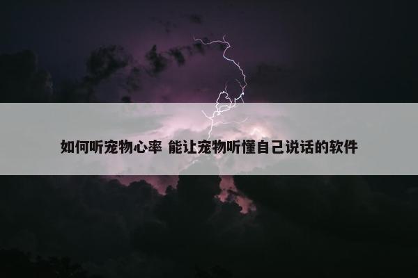 如何听宠物心率 能让宠物听懂自己说话的软件