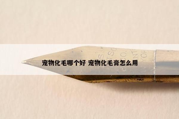 宠物化毛哪个好 宠物化毛膏怎么用