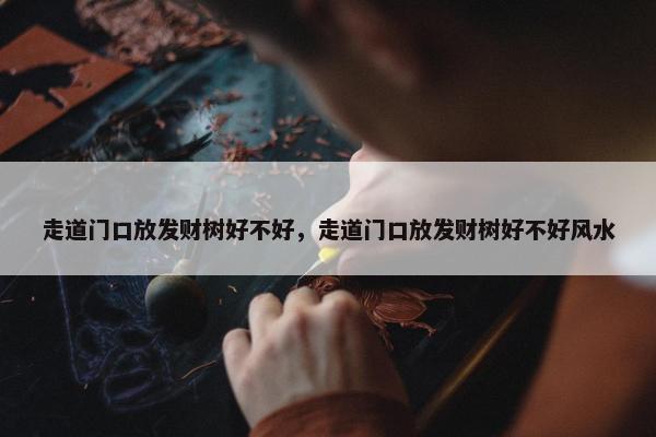 走道门口放发财树好不好，走道门口放发财树好不好风水