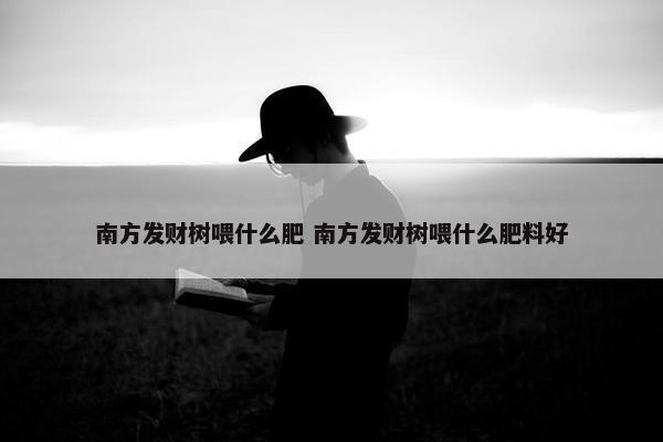 南方发财树喂什么肥 南方发财树喂什么肥料好