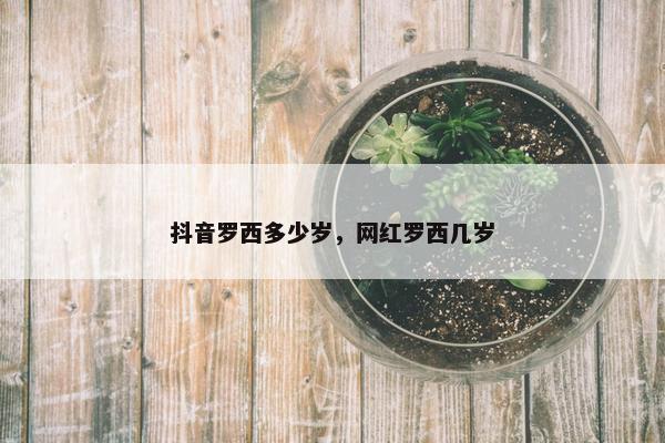 抖音罗西多少岁，网红罗西几岁