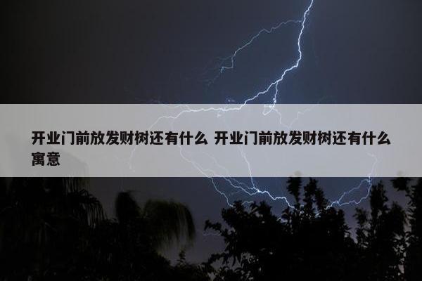 开业门前放发财树还有什么 开业门前放发财树还有什么寓意