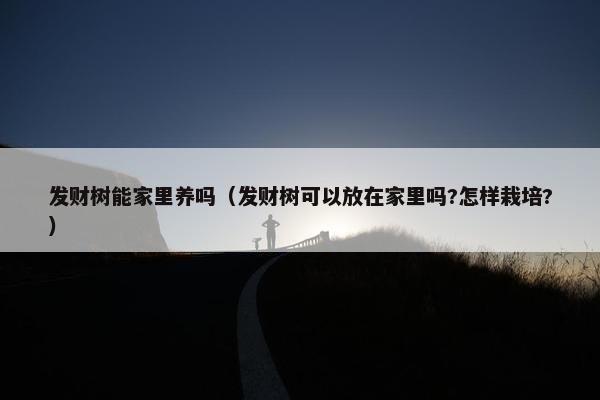 发财树能家里养吗（发财树可以放在家里吗?怎样栽培?）