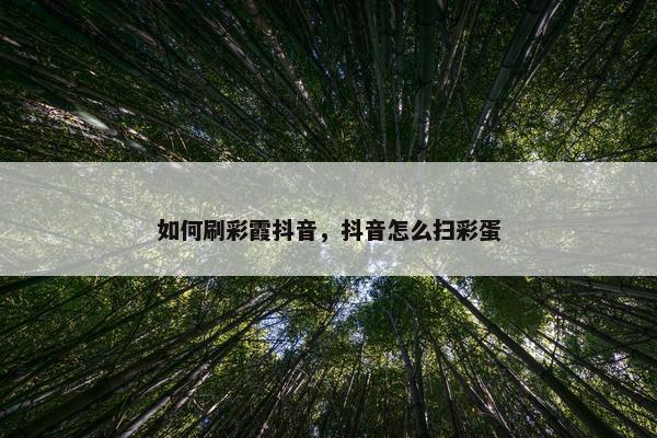 如何刷彩霞抖音，抖音怎么扫彩蛋