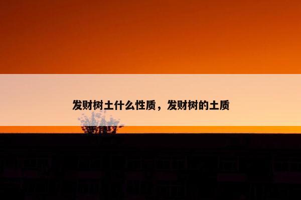 发财树土什么性质，发财树的土质