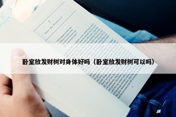 卧室放发财树对身体好吗（卧室放发财树可以吗）