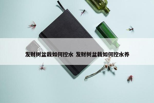 发财树盆栽如何控水 发财树盆栽如何控水养