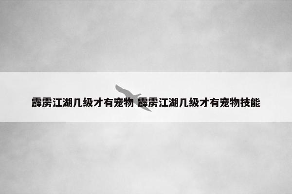 霹雳江湖几级才有宠物 霹雳江湖几级才有宠物技能