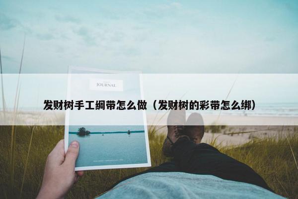 发财树手工绸带怎么做（发财树的彩带怎么绑）