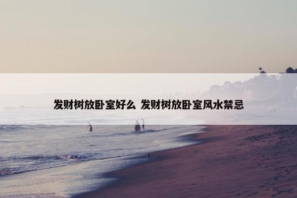 发财树放卧室好么 发财树放卧室风水禁忌