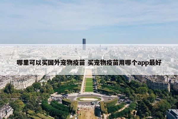 哪里可以买国外宠物疫苗 买宠物疫苗用哪个app最好