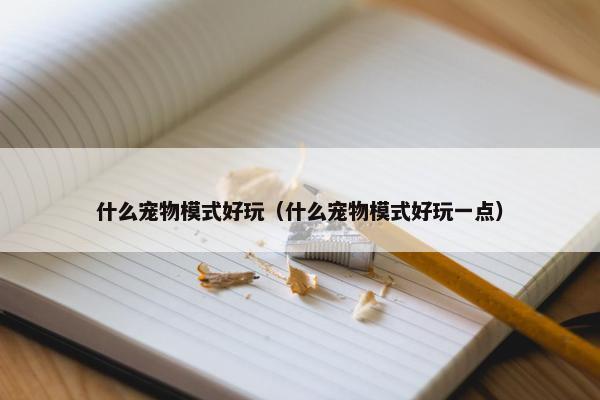 什么宠物模式好玩（什么宠物模式好玩一点）