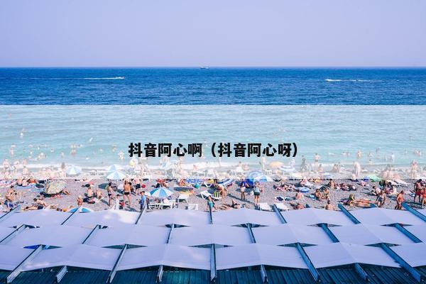 抖音阿心啊（抖音阿心呀）