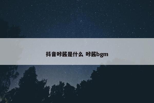 抖音咔酱是什么 咔酱bgm