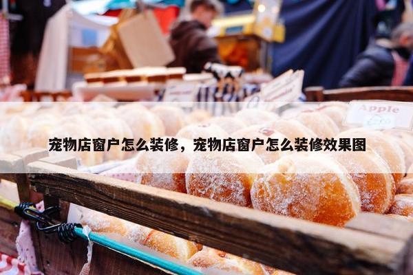 宠物店窗户怎么装修，宠物店窗户怎么装修效果图