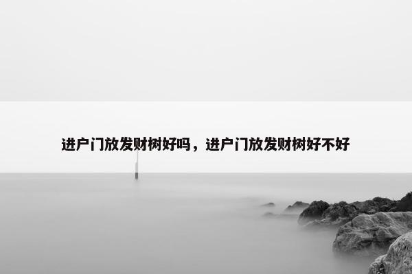 进户门放发财树好吗，进户门放发财树好不好