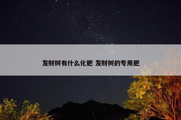 发财树有什么化肥 发财树的专用肥