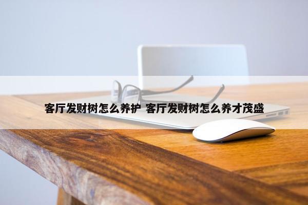 客厅发财树怎么养护 客厅发财树怎么养才茂盛