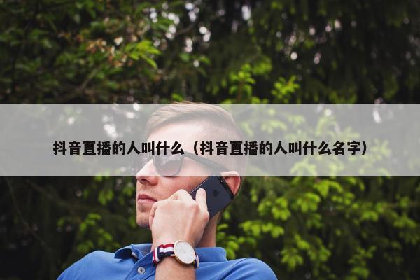 抖音直播的人叫什么（抖音直播的人叫什么名字）