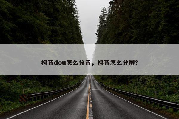 抖音dou怎么分音，抖音怎么分屏?