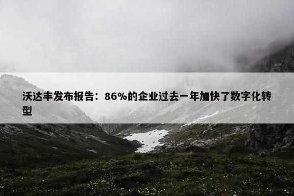 沃达丰发布报告：86%的企业过去一年加快了数字化转型