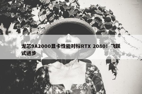 龙芯9A2000显卡性能对标RTX 2080！飞跃式进步