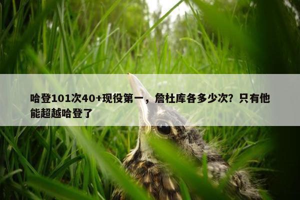 哈登101次40+现役第一，詹杜库各多少次？只有他能超越哈登了