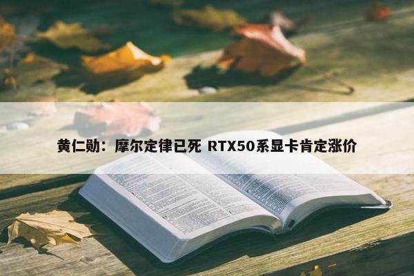 黄仁勋：摩尔定律已死 RTX50系显卡肯定涨价