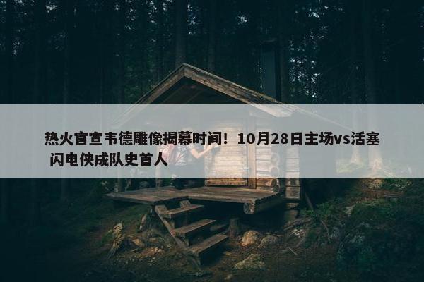 热火官宣韦德雕像揭幕时间！10月28日主场vs活塞 闪电侠成队史首人