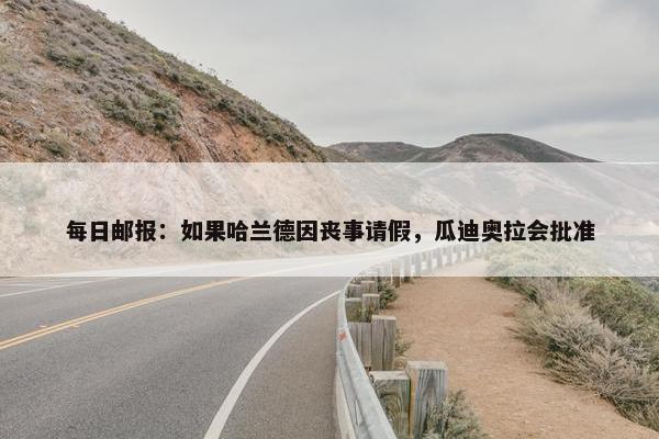 每日邮报：如果哈兰德因丧事请假，瓜迪奥拉会批准