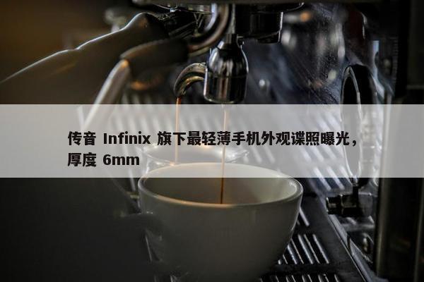 传音 Infinix 旗下最轻薄手机外观谍照曝光，厚度 6mm