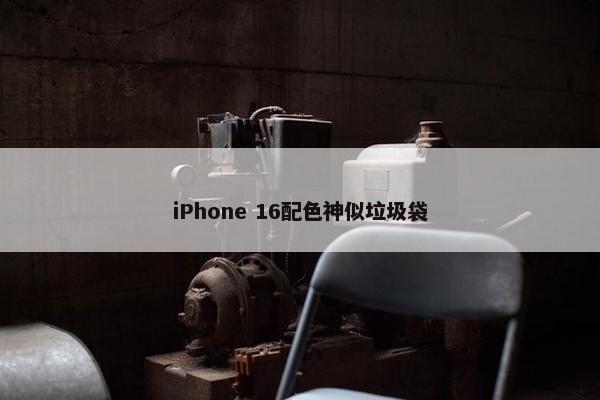 iPhone 16配色神似垃圾袋