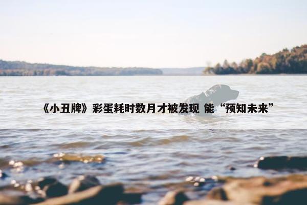 《小丑牌》彩蛋耗时数月才被发现 能“预知未来”