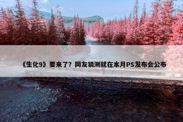 《生化9》要来了？网友猜测就在本月PS发布会公布