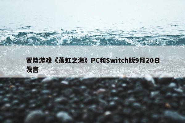 冒险游戏《落虹之海》PC和Switch版9月20日发售