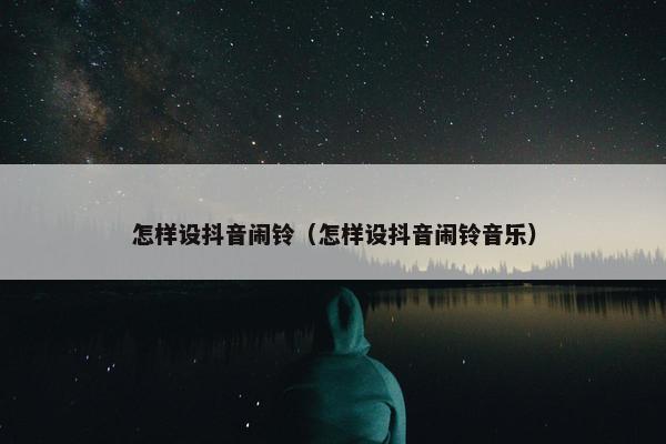 怎样设抖音闹铃（怎样设抖音闹铃音乐）