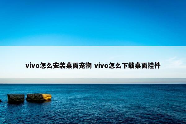 vivo怎么安装桌面宠物 vivo怎么下载桌面挂件