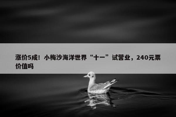 涨价5成！小梅沙海洋世界“十一”试营业，240元票价值吗